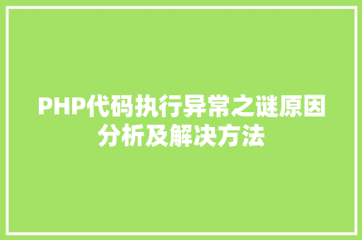 PHP代码执行异常之谜原因分析及解决方法 网站建设公司