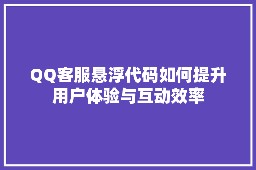 QQ客服悬浮代码如何提升用户体验与互动效率 网站建设公司