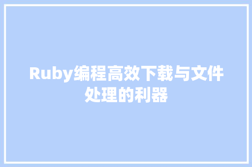 Ruby编程高效下载与文件处理的利器 百度SEO