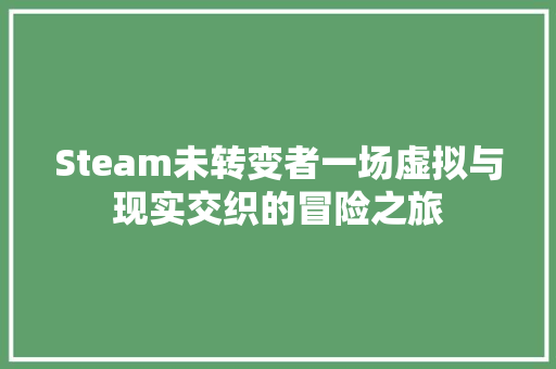 Steam未转变者一场虚拟与现实交织的冒险之旅 百度SEO