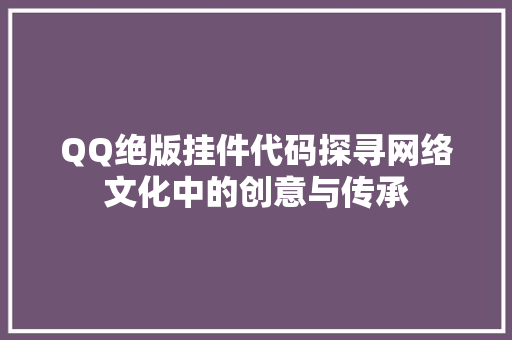 QQ绝版挂件代码探寻网络文化中的创意与传承 网站建设公司