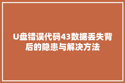 U盘错误代码43数据丢失背后的隐患与解决方法