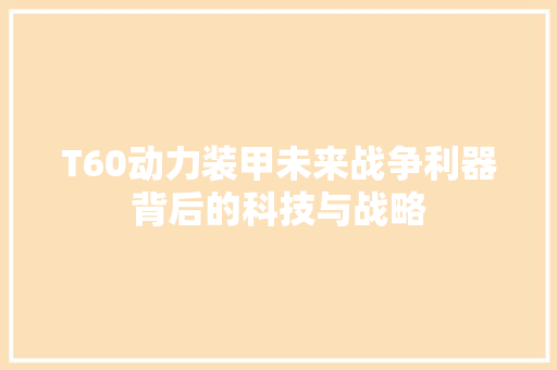 T60动力装甲未来战争利器背后的科技与战略 必应SEO