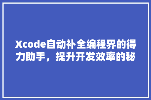 Xcode自动补全编程界的得力助手，提升开发效率的秘密武器