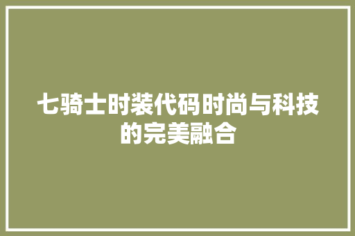 七骑士时装代码时尚与科技的完美融合 百度SEO