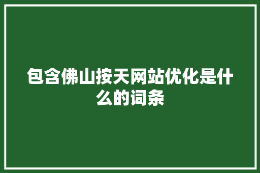 包含佛山按天网站优化是什么的词条