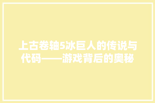 上古卷轴5冰巨人的传说与代码——游戏背后的奥秘 网站建设公司