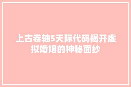 上古卷轴5天际代码揭开虚拟婚姻的神秘面纱