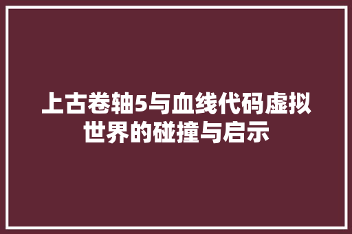 上古卷轴5与血线代码虚拟世界的碰撞与启示