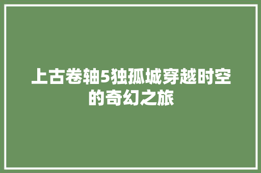上古卷轴5独孤城穿越时空的奇幻之旅 百度SEO