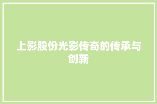 上影股份光影传奇的传承与创新