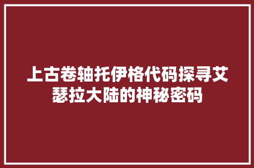 上古卷轴托伊格代码探寻艾瑟拉大陆的神秘密码 网站建设公司