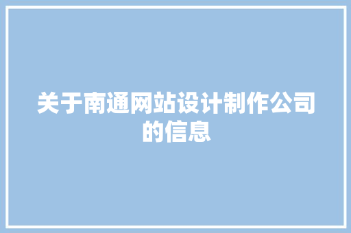 关于南通网站设计制作公司的信息 关于南通网站设计制作公司的信息 网站建设公司