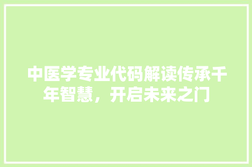 中医学专业代码解读传承千年智慧，开启未来之门 SEO关键词