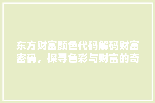 东方财富颜色代码解码财富密码，探寻色彩与财富的奇妙联系 网站建设公司
