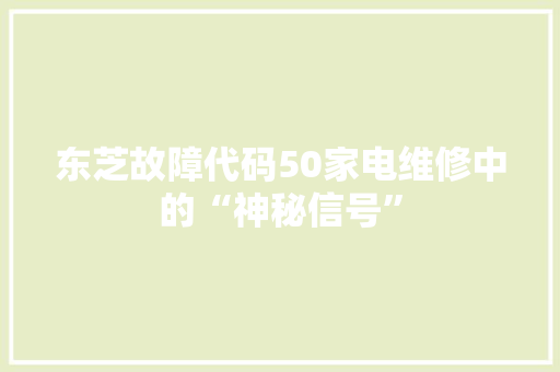 东芝故障代码50家电维修中的“神秘信号” 百度SEO