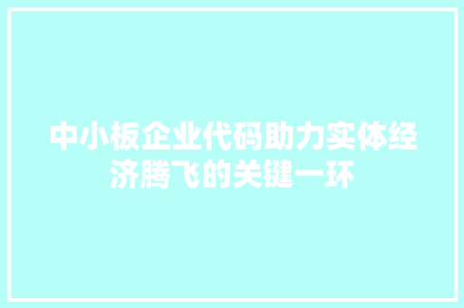 中小板企业代码助力实体经济腾飞的关键一环 网站建设公司