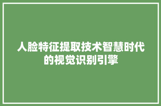 人脸特征提取技术智慧时代的视觉识别引擎 神马SEO