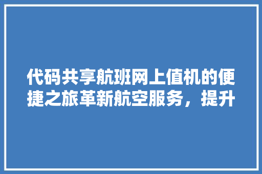 代码共享航班网上值机的便捷之旅革新航空服务，提升旅客体验 必应SEO