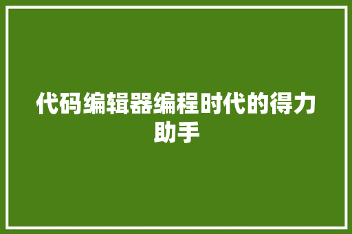 代码编辑器编程时代的得力助手 搜狗SEO