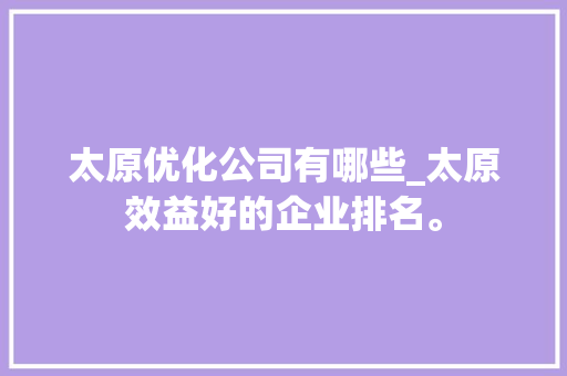 太原优化公司有哪些_太原效益好的企业排名。 太原优化公司有哪些_太原效益好的企业排名。 网站建设公司