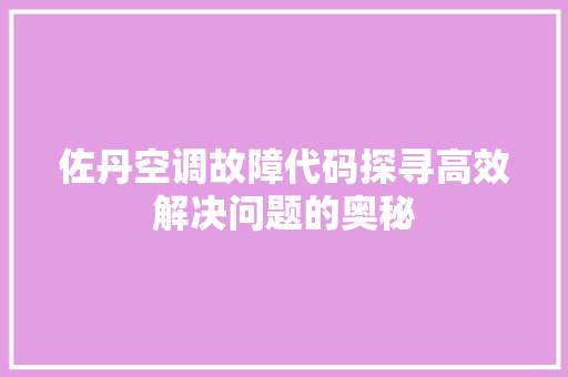 佐丹空调故障代码探寻高效解决问题的奥秘 搜狗SEO