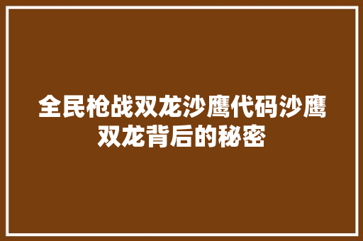 全民枪战双龙沙鹰代码沙鹰双龙背后的秘密 搜狗SEO