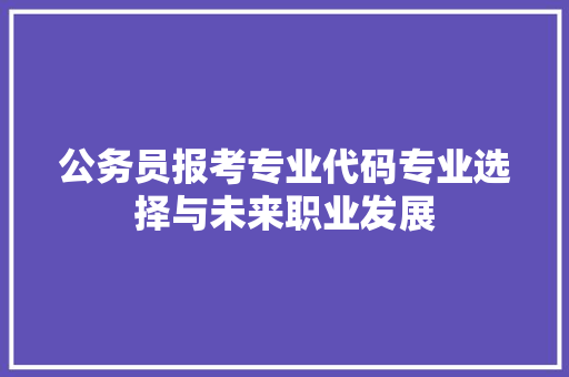 公务员报考专业代码专业选择与未来职业发展 SEO关键词