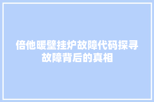 倍他暖壁挂炉故障代码探寻故障背后的真相 搜狗SEO