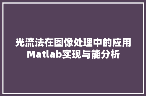 光流法在图像处理中的应用Matlab实现与能分析 百度SEO