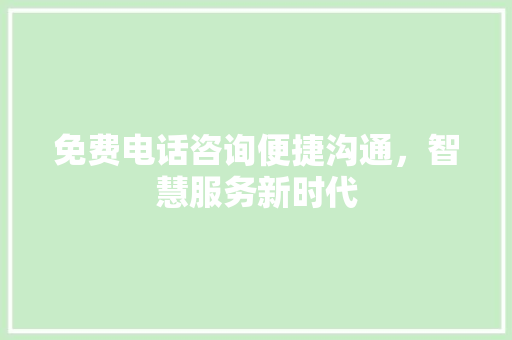 免费电话咨询便捷沟通，智慧服务新时代 百度SEO