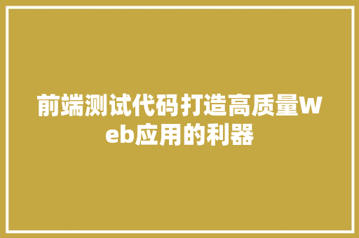 前端测试代码打造高质量Web应用的利器 SEO关键词