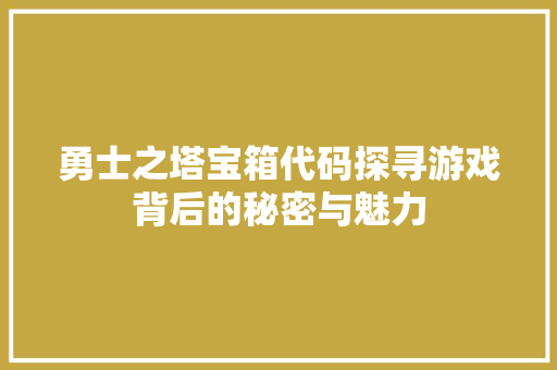 勇士之塔宝箱代码探寻游戏背后的秘密与魅力 神马SEO