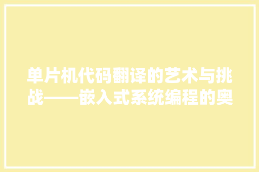 单片机代码翻译的艺术与挑战——嵌入式系统编程的奥秘