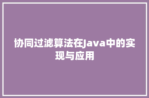 协同过滤算法在Java中的实现与应用 必应SEO