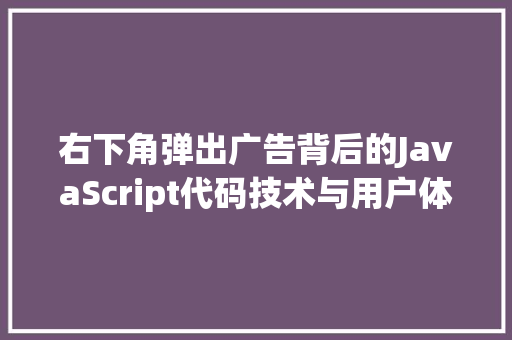 右下角弹出广告背后的JavaScript代码技术与用户体验讨论 SEO关键词
