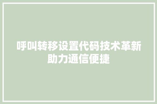 呼叫转移设置代码技术革新助力通信便捷 SEO关键词