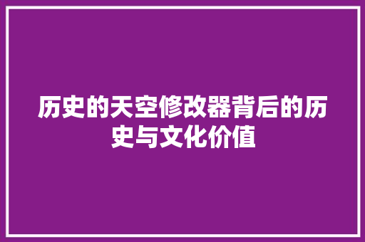 历史的天空修改器背后的历史与文化价值 SEO关键词