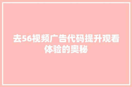 去56视频广告代码提升观看体验的奥秘 神马SEO