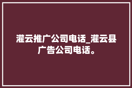 灌云推广公司电话_灌云县广告公司电话。 灌云推广公司电话_灌云县广告公司电话。 网站建设公司