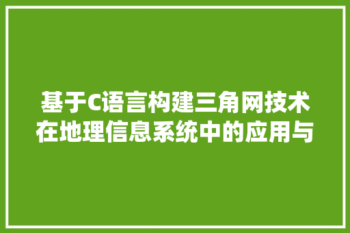 基于C语言构建三角网技术在地理信息系统中的应用与方法 必应SEO