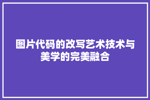 图片代码的改写艺术技术与美学的完美融合 SEO关键词