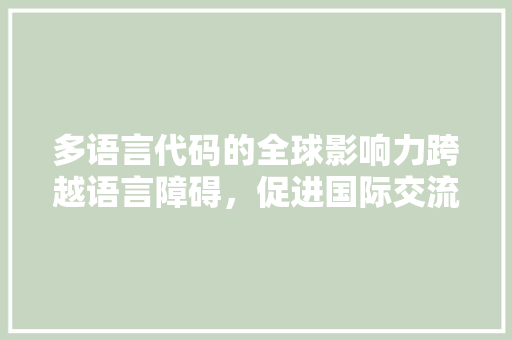 多语言代码的全球影响力跨越语言障碍，促进国际交流与合作