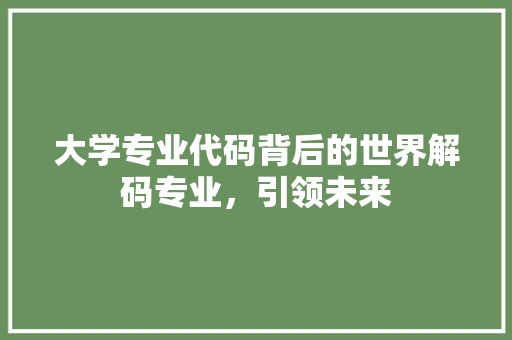 大学专业代码背后的世界解码专业，引领未来 搜狗SEO
