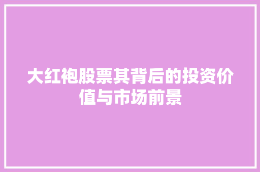 大红袍股票其背后的投资价值与市场前景