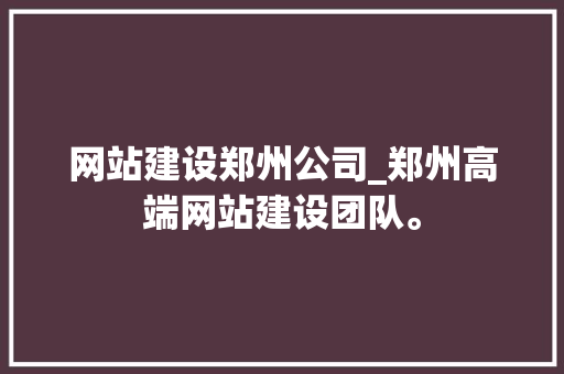 网站建设郑州公司_郑州高端网站建设团队。 网站建设郑州公司_郑州高端网站建设团队。 网站建设公司