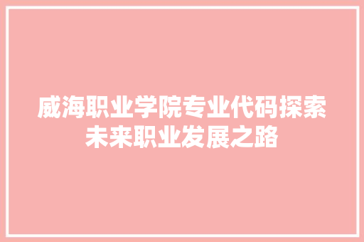 威海职业学院专业代码探索未来职业发展之路 SEO关键词