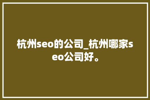 杭州seo的公司_杭州哪家seo公司好。 杭州seo的公司_杭州哪家seo公司好。 网站建设公司