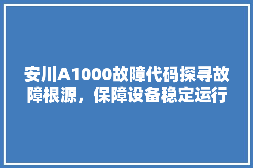 安川A1000故障代码探寻故障根源，保障设备稳定运行 网站建设公司