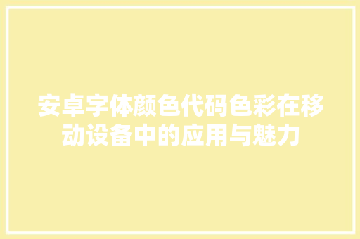 安卓字体颜色代码色彩在移动设备中的应用与魅力 百度SEO